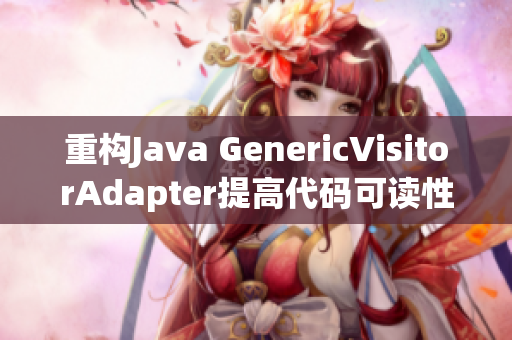 重构Java GenericVisitorAdapter提高代码可读性
