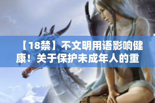【18禁】不文明用语影响健康！关于保护未成年人的重要性
