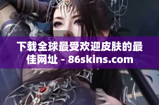 下载全球最受欢迎皮肤的最佳网址 - 86skins.com