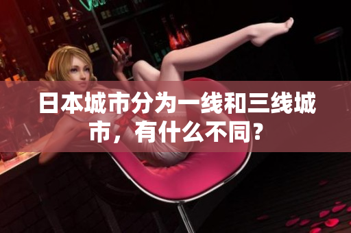 日本城市分为一线和三线城市，有什么不同？