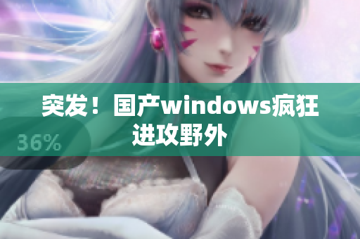 突发！国产windows疯狂进攻野外