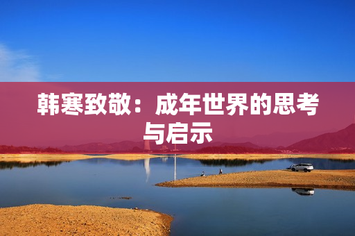 韩寒致敬：成年世界的思考与启示