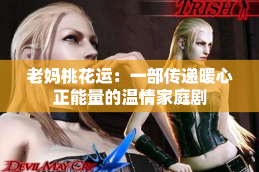 老妈桃花运：一部传递暖心正能量的温情家庭剧