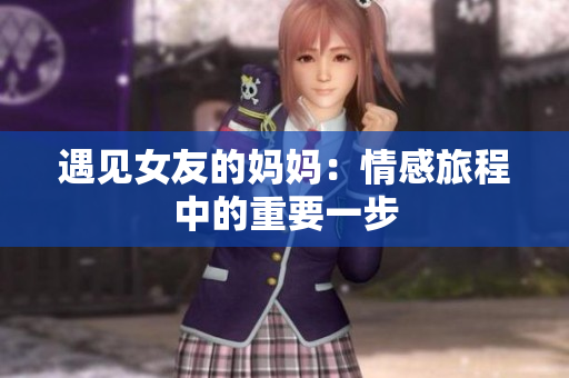 遇见女友的妈妈：情感旅程中的重要一步