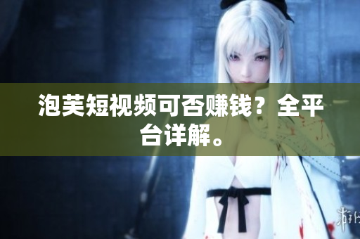 泡芙短视频可否赚钱？全平台详解。