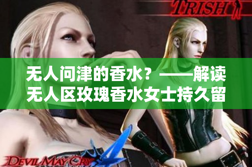 无人问津的香水？——解读无人区玫瑰香水女士持久留香的神秘力量