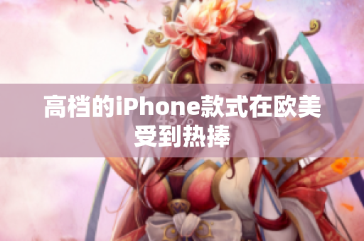 高档的iPhone款式在欧美受到热捧