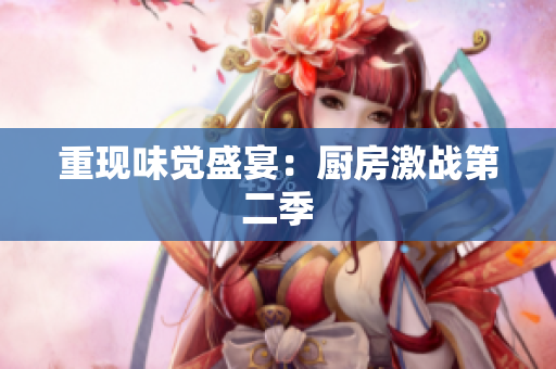 重现味觉盛宴：厨房激战第二季