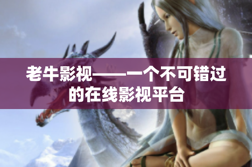老牛影视——一个不可错过的在线影视平台