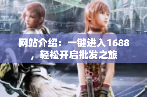 网站介绍：一键进入1688，轻松开启批发之旅