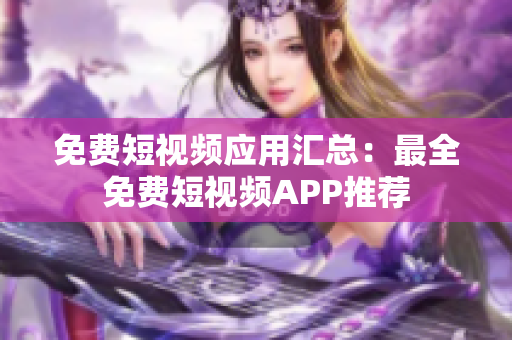 免费短视频应用汇总：最全免费短视频APP推荐