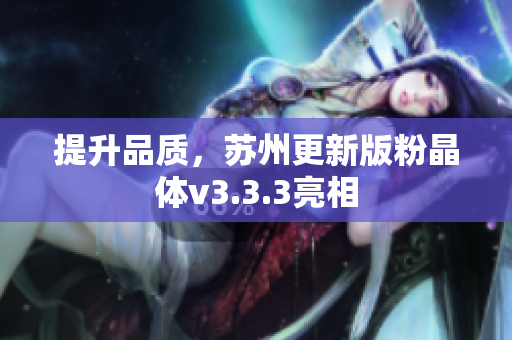 提升品质，苏州更新版粉晶体v3.3.3亮相