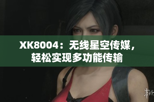 XK8004：无线星空传媒，轻松实现多功能传输