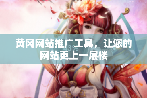 黄冈网站推广工具，让您的网站更上一层楼
