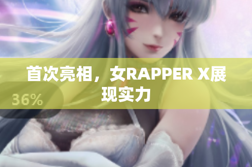 首次亮相，女RAPPER X展现实力