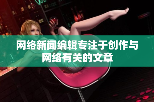 网络新闻编辑专注于创作与网络有关的文章