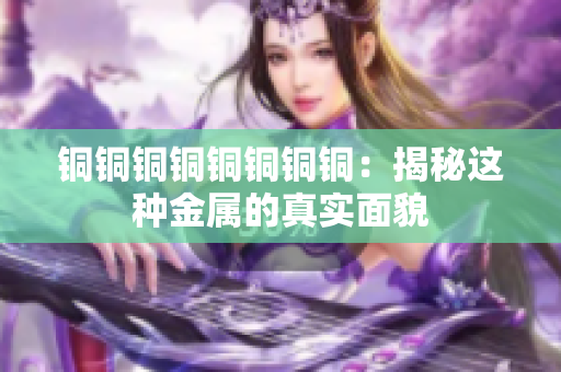 铜铜铜铜铜铜铜铜：揭秘这种金属的真实面貌