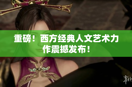 重磅！西方经典人文艺术力作震撼发布！