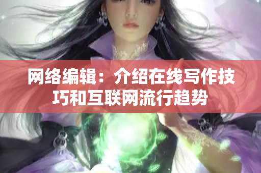 网络编辑：介绍在线写作技巧和互联网流行趋势