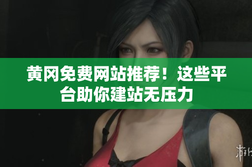 黄冈免费网站推荐！这些平台助你建站无压力