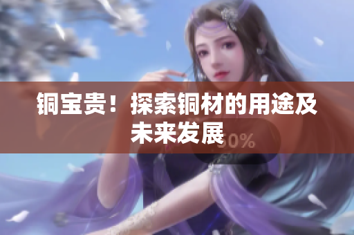 铜宝贵！探索铜材的用途及未来发展