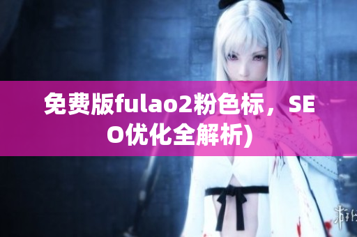 免费版fulao2粉色标，SEO优化全解析)