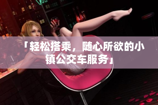 「轻松搭乘，随心所欲的小镇公交车服务」