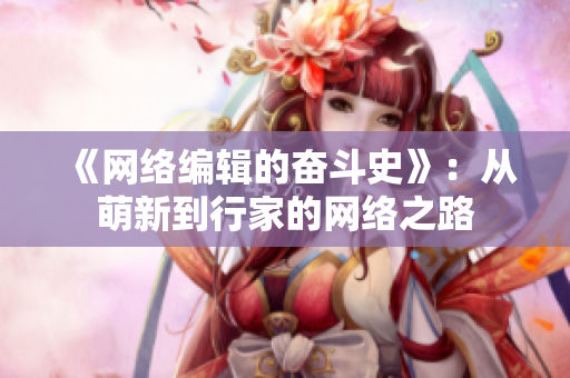 《网络编辑的奋斗史》：从萌新到行家的网络之路