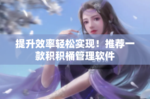 提升效率轻松实现！推荐一款积积桶管理软件