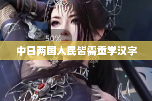 中日两国人民皆需重学汉字