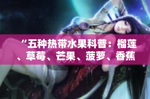 “五种热带水果科普：榴莲、草莓、芒果、菠萝、香蕉！”