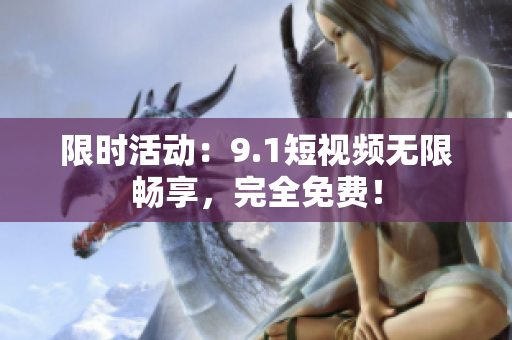 限时活动：9.1短视频无限畅享，完全免费！