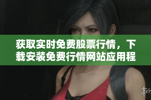 获取实时免费股票行情，下载安装免费行情网站应用程序