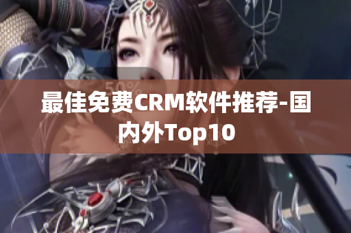 最佳免费CRM软件推荐-国内外Top10