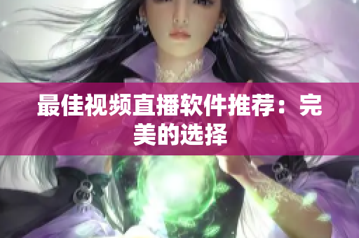 最佳视频直播软件推荐：完美的选择