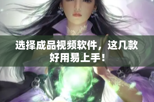 选择成品视频软件，这几款好用易上手！
