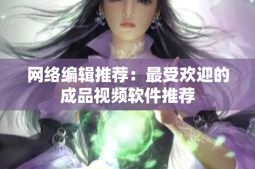 网络编辑推荐：最受欢迎的成品视频软件推荐