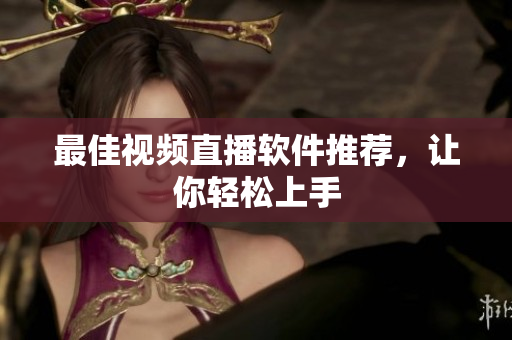 最佳视频直播软件推荐，让你轻松上手
