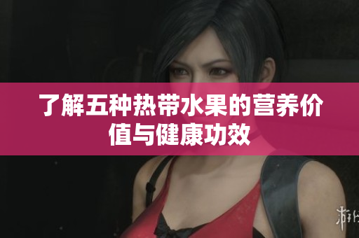 了解五种热带水果的营养价值与健康功效