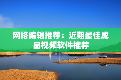 网络编辑推荐：近期最佳成品视频软件推荐