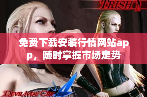 免费下载安装行情网站app，随时掌握市场走势
