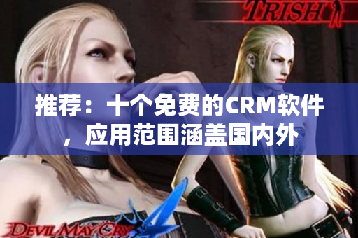 推荐：十个免费的CRM软件，应用范围涵盖国内外