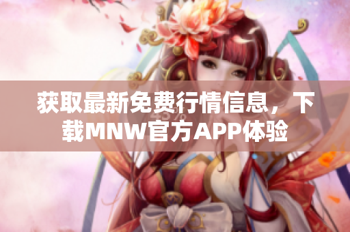 获取最新免费行情信息，下载MNW官方APP体验