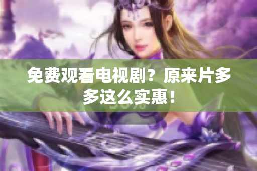 免费观看电视剧？原来片多多这么实惠！