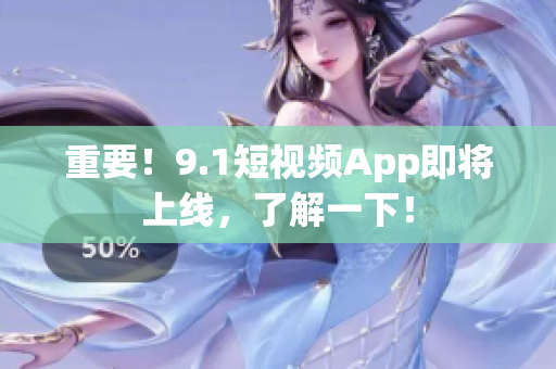 重要！9.1短视频App即将上线，了解一下！