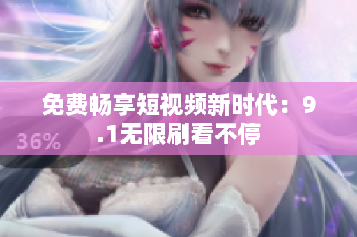 免费畅享短视频新时代：9.1无限刷看不停