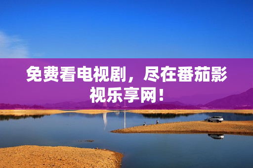 免费看电视剧，尽在番茄影视乐享网！
