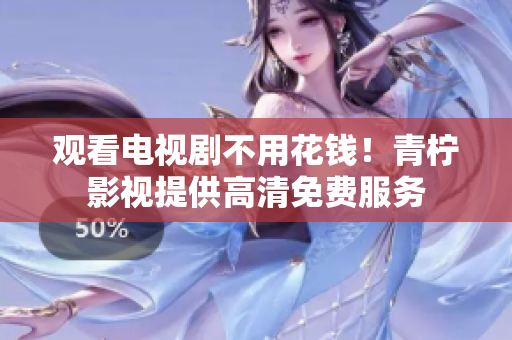 观看电视剧不用花钱！青柠影视提供高清免费服务