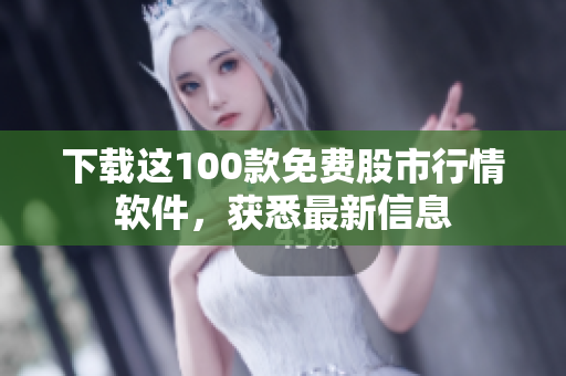 下载这100款免费股市行情软件，获悉最新信息