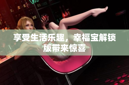 享受生活乐趣，幸福宝解锁版带来惊喜